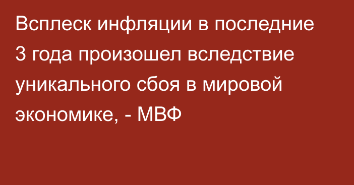 Всплеск инфляции в последние 3 года произошел вследствие уникального сбоя в мировой экономике, - МВФ