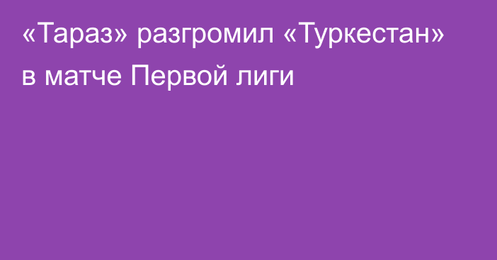 «Тараз» разгромил «Туркестан» в матче Первой лиги