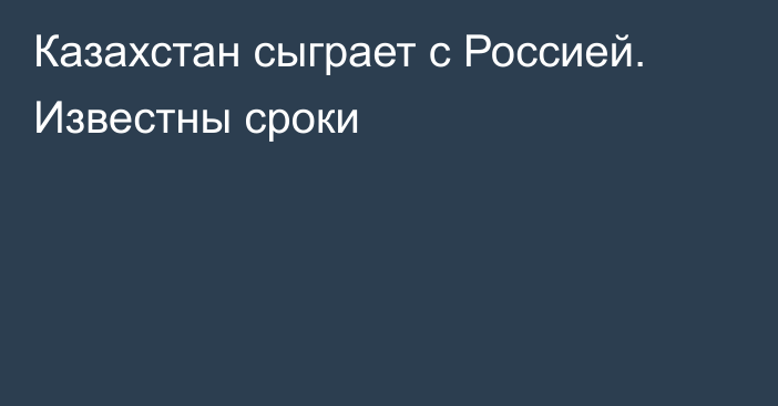 Казахстан сыграет с Россией. Известны сроки