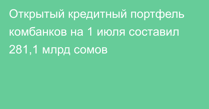 Открытый кредитный портфель комбанков на 1 июля составил 281,1 млрд сомов