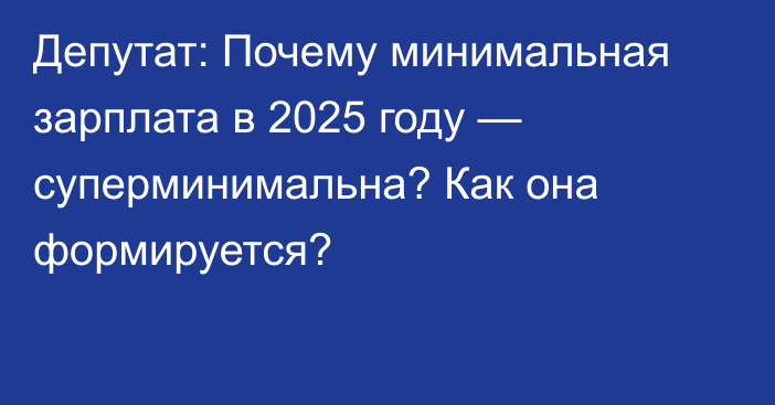 Депутат: Почему минимальная зарплата в 2025 году — суперминимальна? Как она формируется?