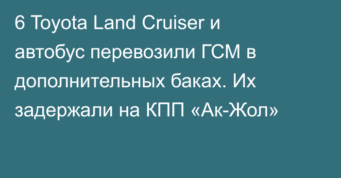 6 Toyota Land Cruiser и автобус перевозили ГСМ в дополнительных баках. Их задержали на КПП «Ак-Жол»