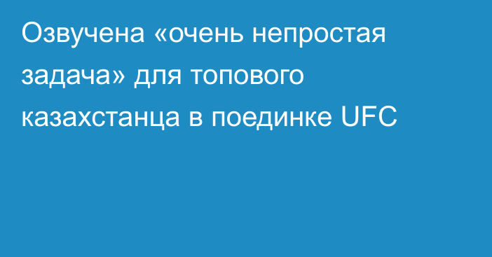 Озвучена «очень непростая задача» для топового казахстанца в поединке UFC