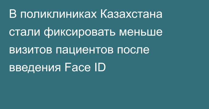 В поликлиниках Казахстана стали фиксировать меньше визитов пациентов после введения Face ID