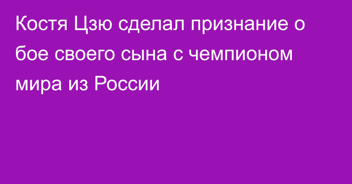 Костя Цзю сделал признание о бое своего сына с чемпионом мира из России