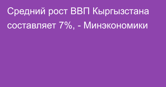 Средний рост ВВП Кыргызстана составляет 7%, - Минэкономики 