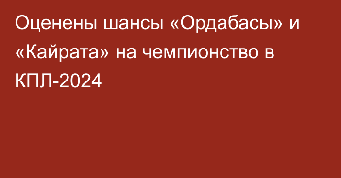 Оценены шансы «Ордабасы» и «Кайрата» на чемпионство в КПЛ-2024