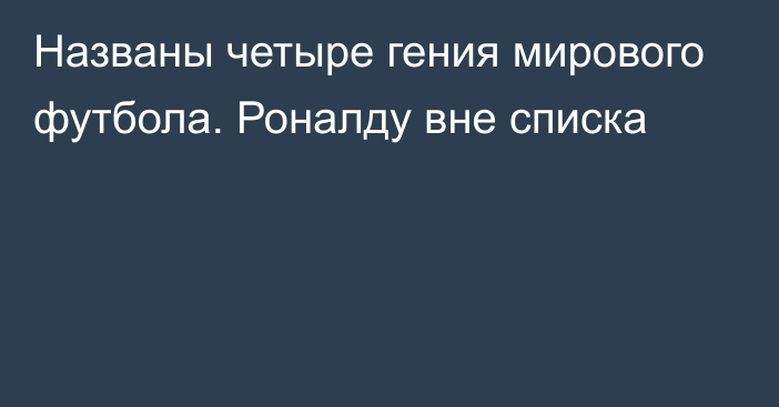 Названы четыре гения мирового футбола. Роналду вне списка