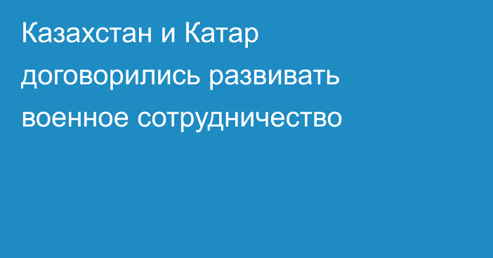 Казахстан и Катар договорились развивать военное сотрудничество