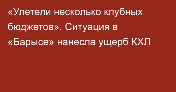 «Улетели несколько клубных бюджетов». Ситуация в «Барысе» нанесла ущерб КХЛ