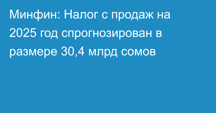 Минфин: Налог с продаж на 2025 год спрогнозирован в размере 30,4 млрд сомов