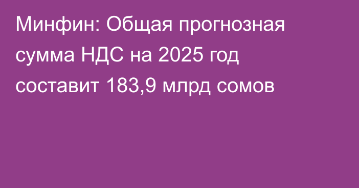 Минфин: Общая прогнозная сумма НДС на 2025 год составит 183,9 млрд сомов