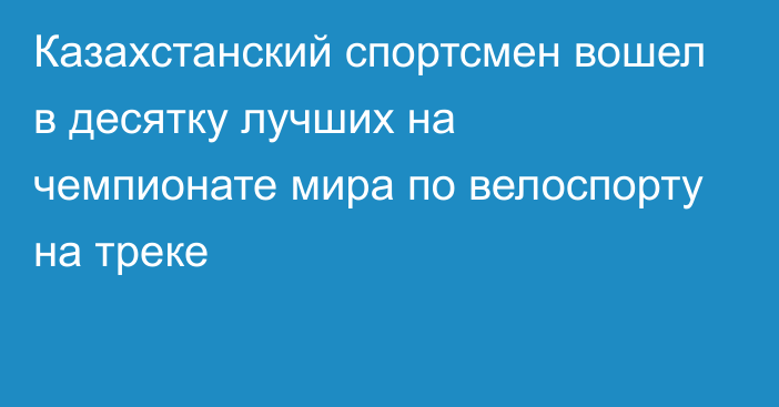 Казахстанский спортсмен вошел в десятку лучших на чемпионате мира по велоспорту на треке