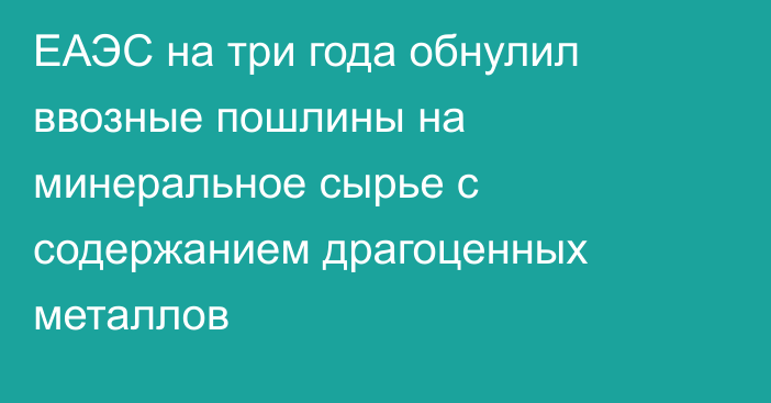 ЕАЭС на три года обнулил ввозные пошлины на минеральное сырье с содержанием драгоценных металлов