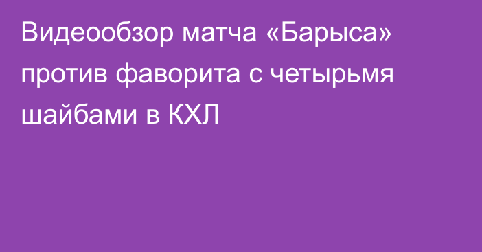 Видеообзор матча «Барыса» против фаворита с четырьмя шайбами в КХЛ