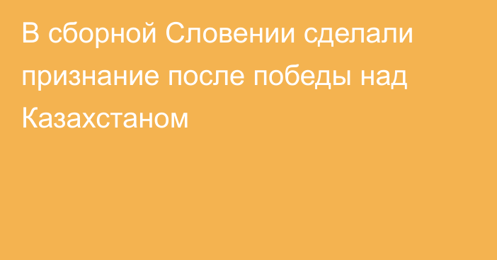 В сборной Словении сделали признание после победы над Казахстаном