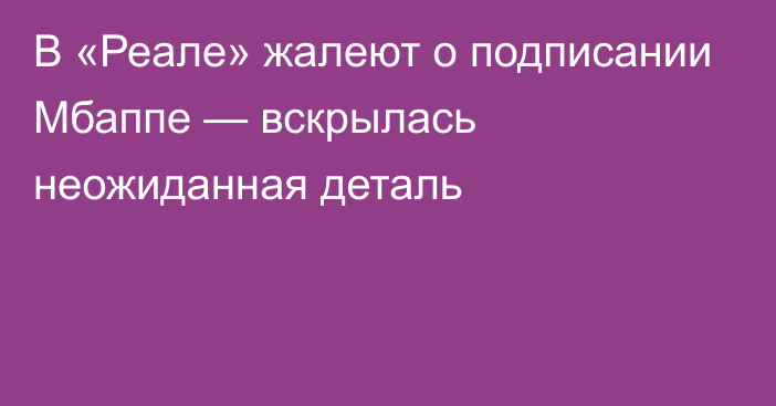 В «Реале» жалеют о подписании Мбаппе — вскрылась неожиданная деталь