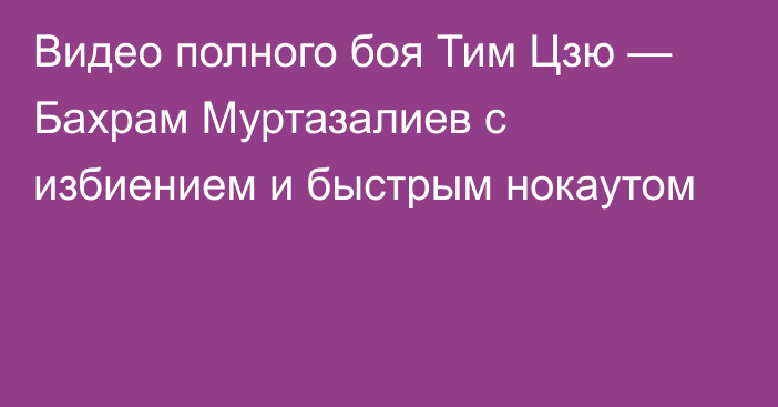 Видео полного боя Тим Цзю — Бахрам Муртазалиев с избиением и быстрым нокаутом