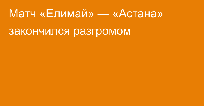 Матч «Елимай» — «Астана» закончился разгромом