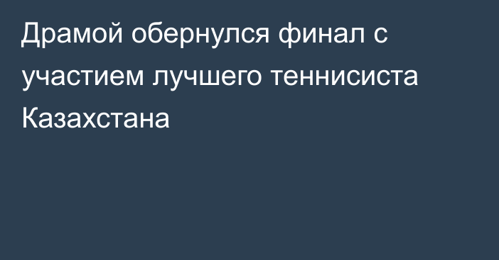 Драмой обернулся финал с участием лучшего теннисиста Казахстана