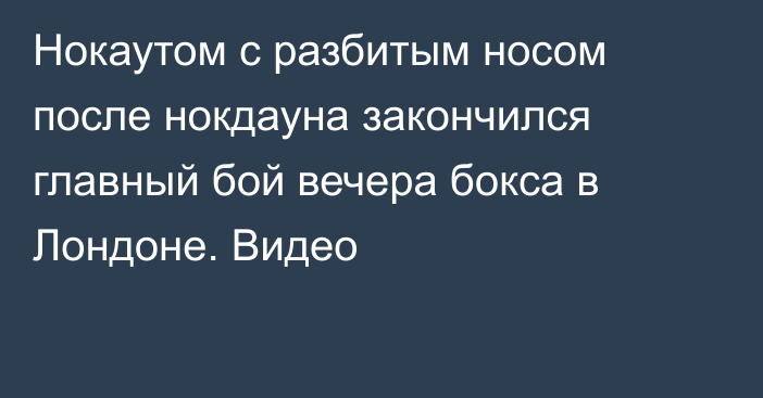 Нокаутом с разбитым носом после нокдауна закончился главный бой вечера бокса в Лондоне. Видео