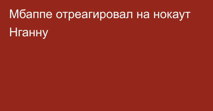 Мбаппе отреагировал на нокаут Нганну