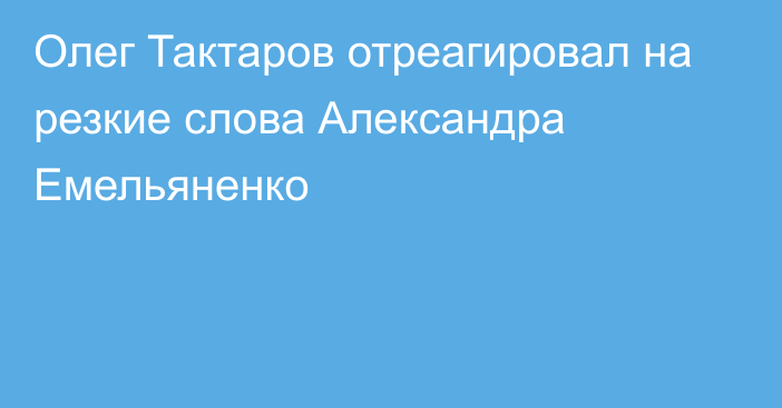 Олег Тактаров отреагировал на резкие слова Александра Емельяненко