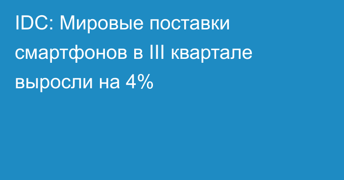 IDC: Мировые поставки смартфонов в III квартале выросли на 4%