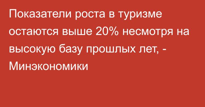 Показатели роста в туризме остаются выше 20% несмотря на высокую базу прошлых лет, - Минэкономики