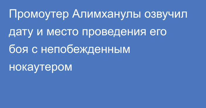 Промоутер Алимханулы озвучил дату и место проведения его боя с непобежденным нокаутером