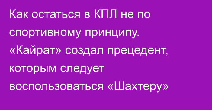 Как остаться в КПЛ не по спортивному принципу. «Кайрат» создал прецедент, которым следует воспользоваться «Шахтеру»