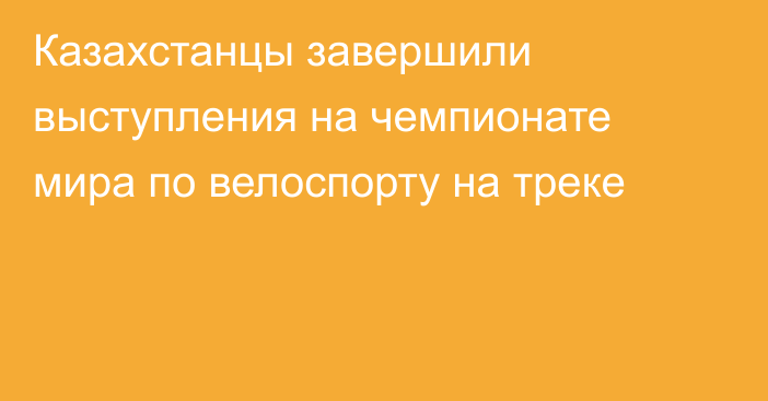 Казахстанцы завершили выступления на чемпионате мира по велоспорту на треке