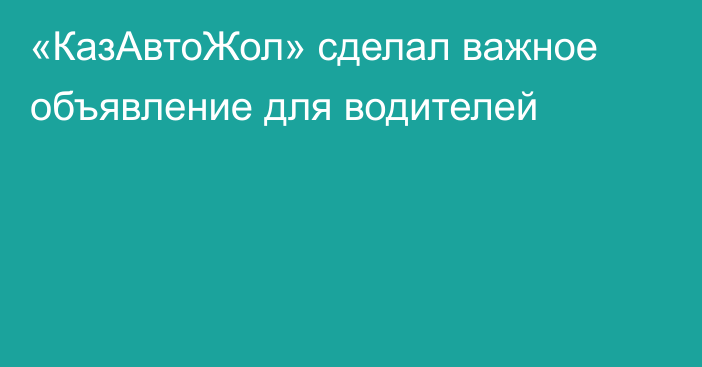 «КазАвтоЖол» сделал важное объявление для водителей