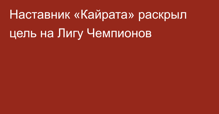 Наставник «Кайрата» раскрыл цель на Лигу Чемпионов