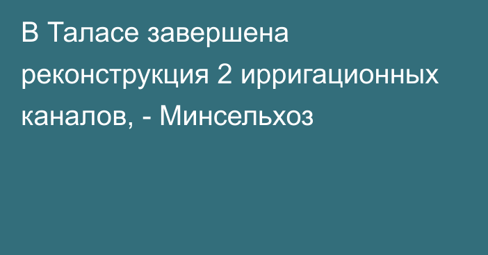 В Таласе завершена реконструкция 2 ирригационных каналов, - Минсельхоз