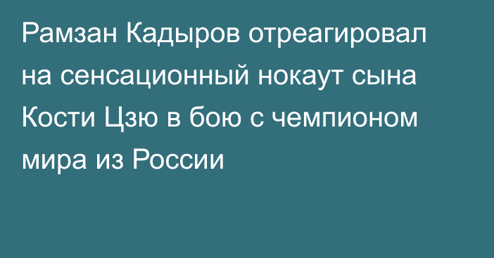 Рамзан Кадыров отреагировал на сенсационный нокаут сына Кости Цзю в бою с чемпионом мира из России