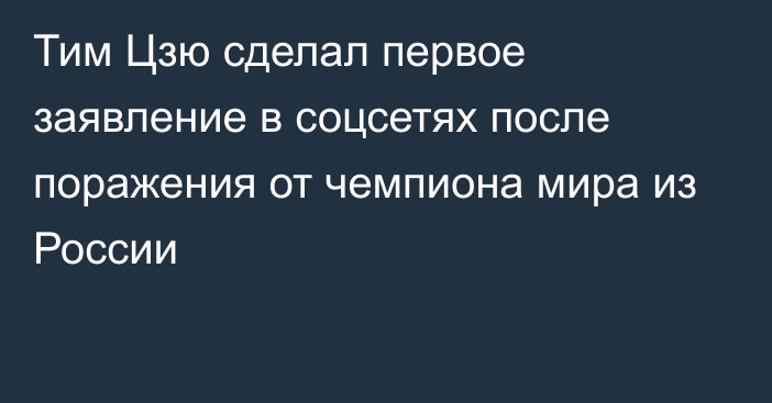 Тим Цзю сделал первое заявление в соцсетях после поражения от чемпиона мира из России