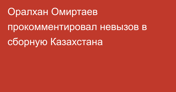 Оралхан Омиртаев прокомментировал невызов в сборную Казахстана