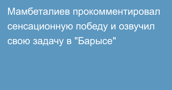 Мамбеталиев прокомментировал сенсационную победу и озвучил свою задачу в 