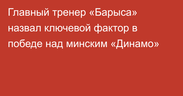 Главный тренер «Барыса» назвал ключевой фактор в победе над минским «Динамо»