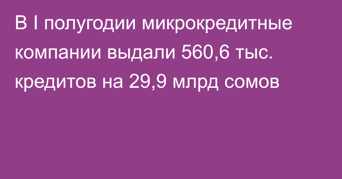 В I полугодии микрокредитные компании выдали 560,6 тыс. кредитов на 29,9 млрд сомов