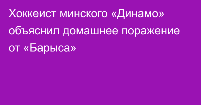 Хоккеист минского «Динамо» объяснил домашнее поражение от «Барыса»