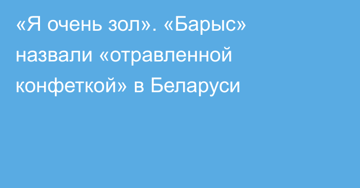 «Я очень зол». «Барыс» назвали «отравленной конфеткой» в Беларуси