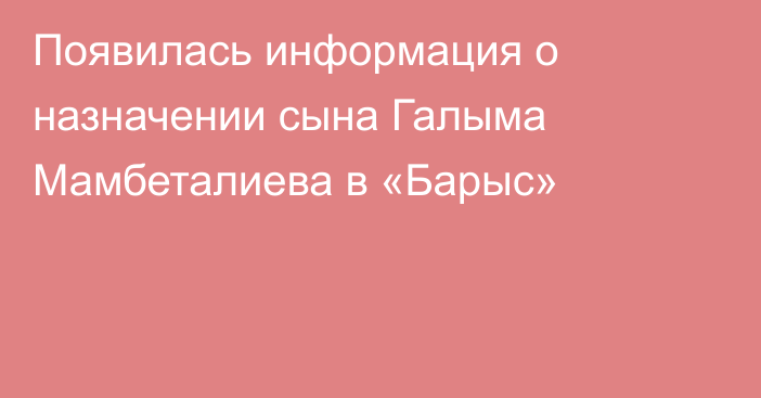 Появилась информация о назначении сына Галыма Мамбеталиева в «Барыс»