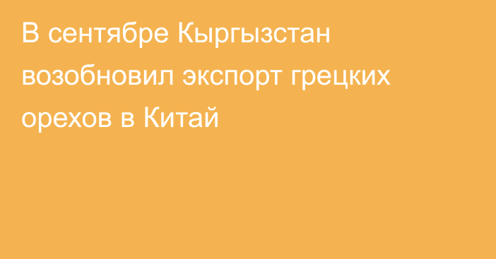 В сентябре Кыргызстан возобновил экспорт грецких орехов в Китай