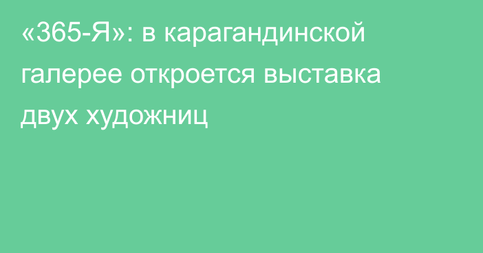 «365-Я»: в карагандинской галерее откроется выставка двух художниц