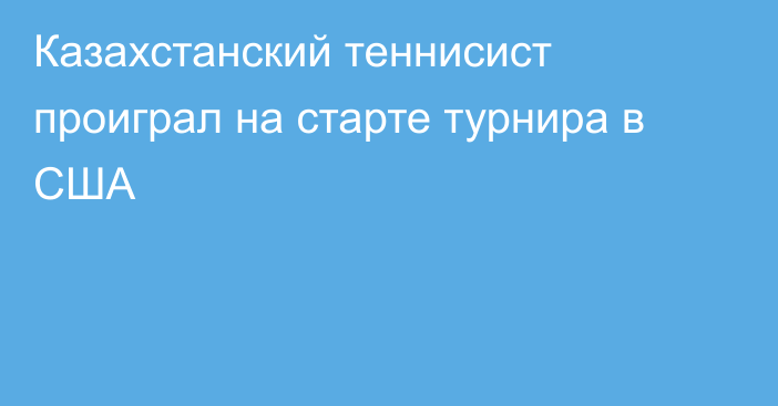 Казахстанский теннисист проиграл на старте турнира в США