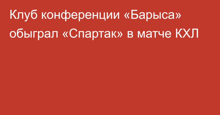 Клуб конференции «Барыса» обыграл «Спартак» в матче КХЛ