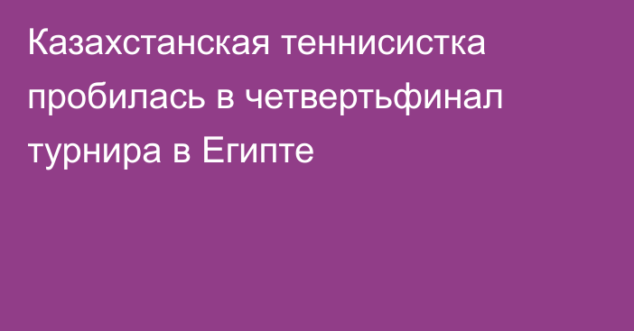 Казахстанская теннисистка пробилась в четвертьфинал турнира в Египте