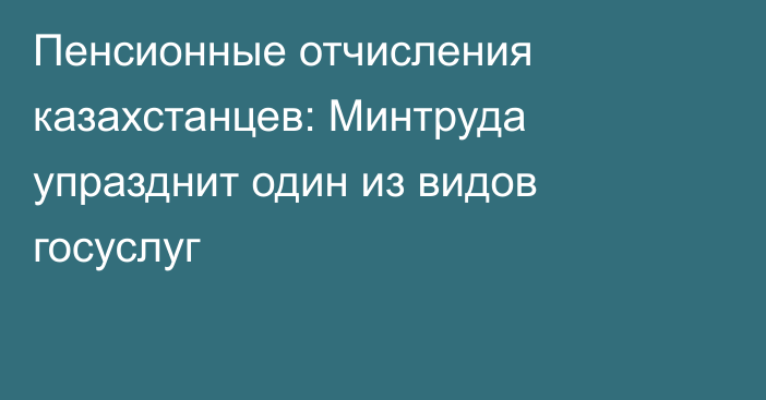 Пенсионные отчисления казахстанцев: Минтруда упразднит один из видов госуслуг